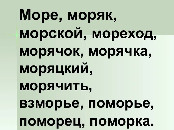 Море, моряк, морской, мореход, морячок, морячка, моряцкий, морячить, взморье, поморье, поморец, поморка.