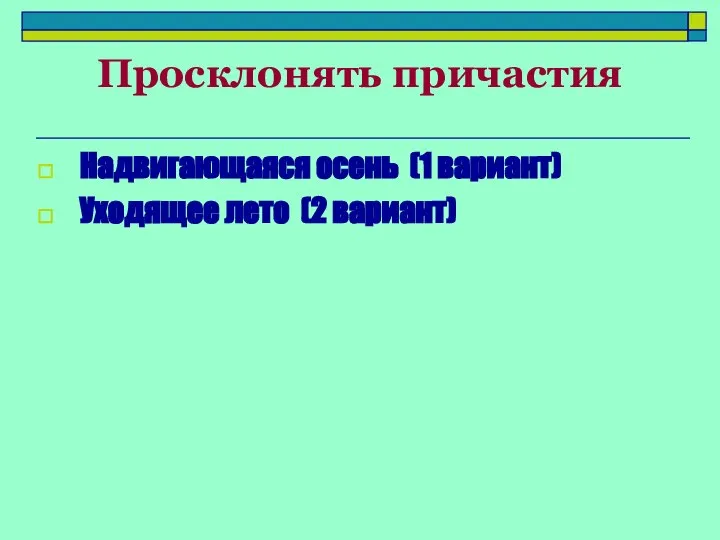 Просклонять причастия Надвигающаяся осень (1 вариант) Уходящее лето (2 вариант)