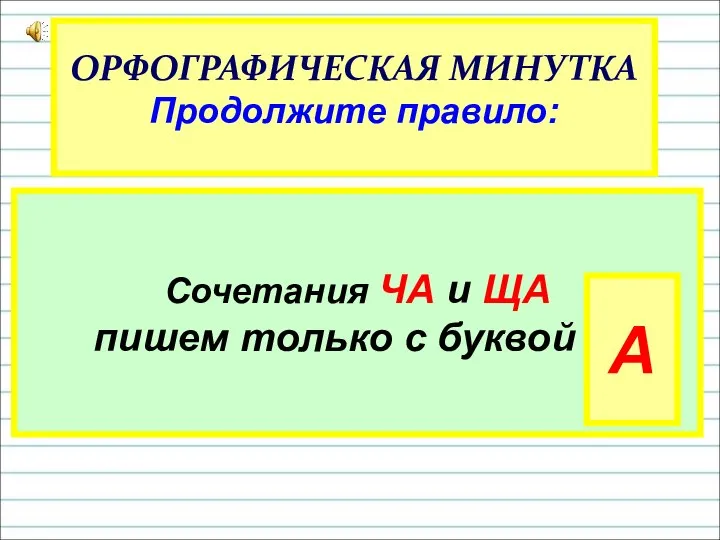 ОРФОГРАФИЧЕСКАЯ МИНУТКА Продолжите правило: Сочетания ЧА и ЩА пишем только с буквой … А