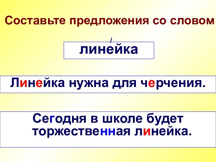 Составьте предложения со словом линейка / Линейка нужна для черчения. Сегодня в школе будет торжественная линейка.