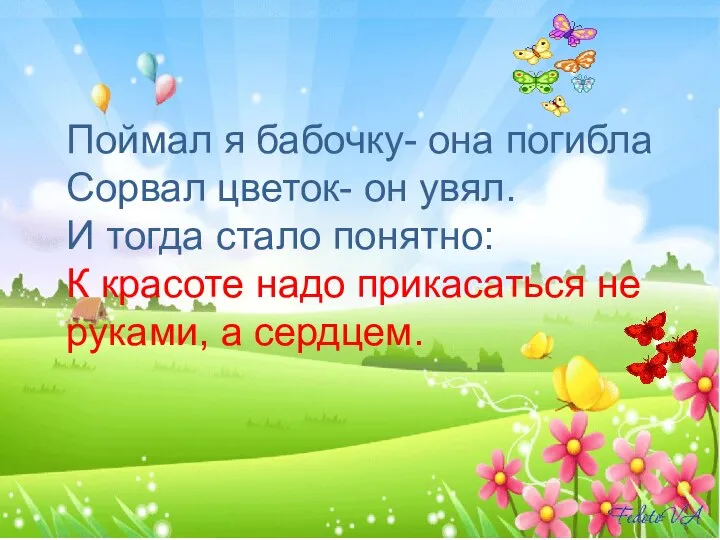 Поймал я бабочку- она погибла Сорвал цветок- он увял. И тогда