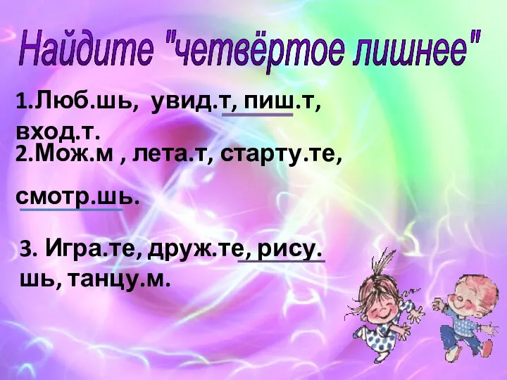 Найдите "четвёртое лишнее" 1.Люб.шь, увид.т, пиш.т, вход.т. 2.Мож.м , лета.т, старту.те,