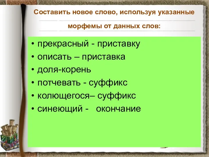 Составить новое слово, используя указанные морфемы от данных слов: прекрасный -