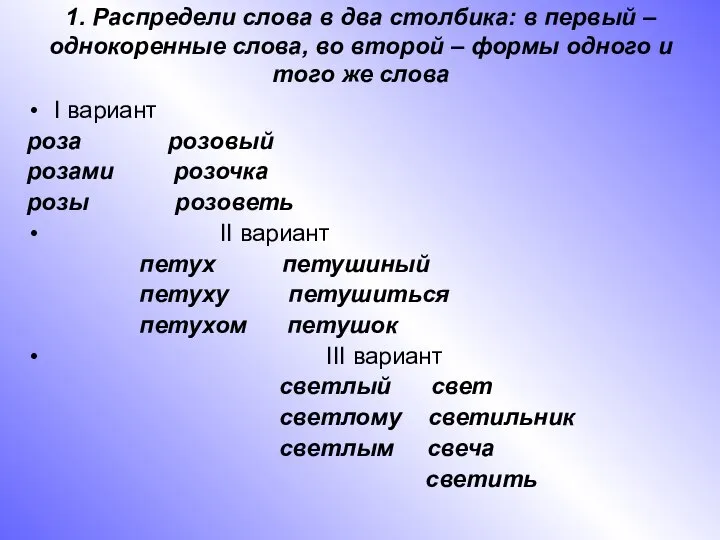 1. Распредели слова в два столбика: в первый – однокоренные слова,