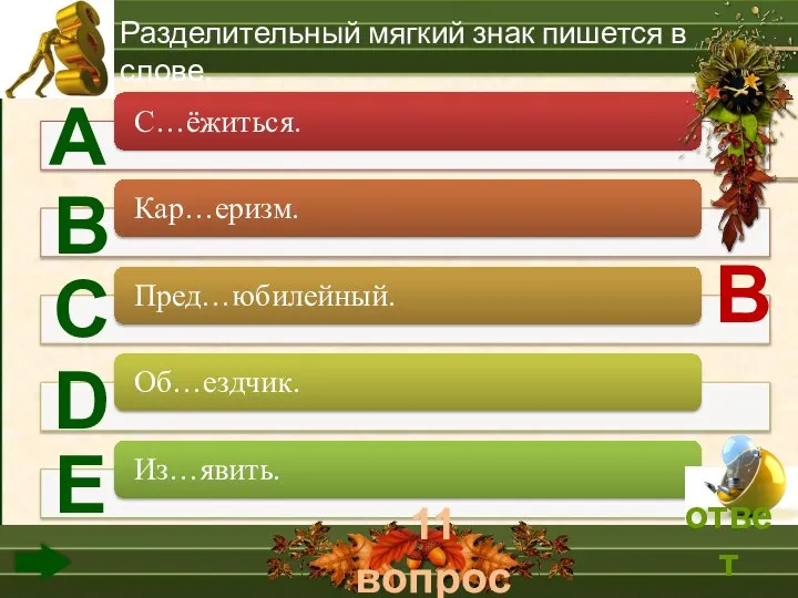 11 вопрос А В С D Е Разделительный мягкий знак пишется в слове. В