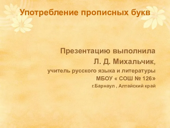 Употребление прописных букв Презентацию выполнила Л. Д. Михальчик, учитель русского языка