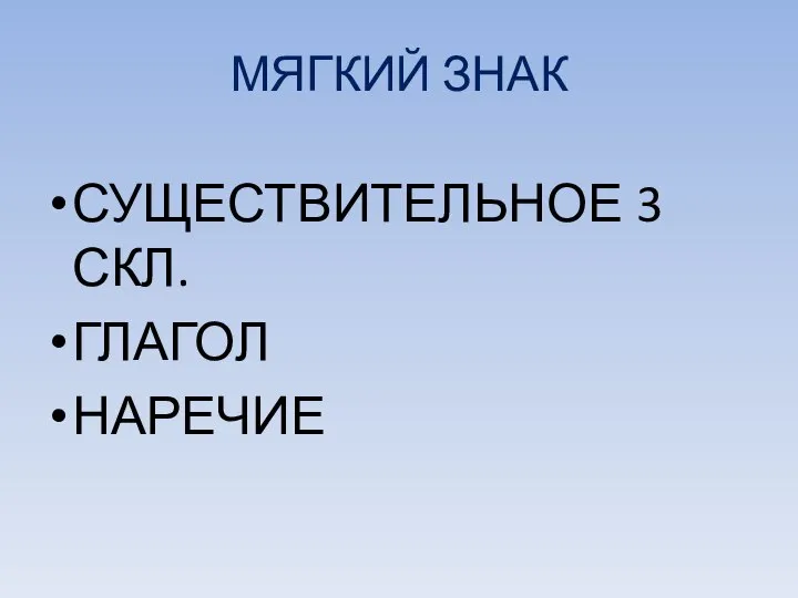 МЯГКИЙ ЗНАК СУЩЕСТВИТЕЛЬНОЕ 3 СКЛ. ГЛАГОЛ НАРЕЧИЕ