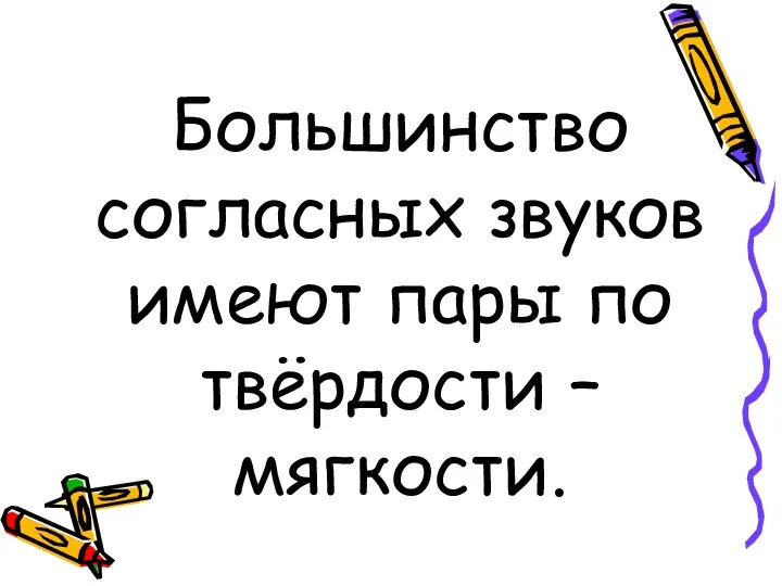 Большинство согласных звуков имеют пары по твёрдости – мягкости.