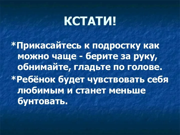 КСТАТИ! *Прикасайтесь к подростку как можно чаще - берите за руку,