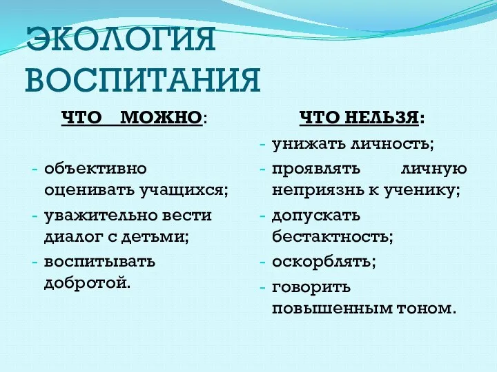 ЭКОЛОГИЯ ВОСПИТАНИЯ ЧТО МОЖНО: объективно оценивать учащихся; уважительно вести диалог с