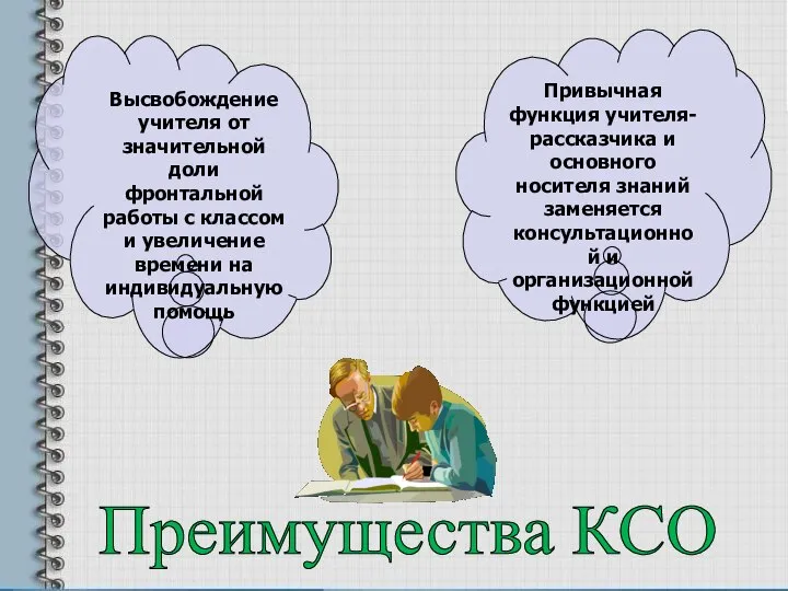 Преимущества КСО Привычная функция учителя-рассказчика и основного носителя знаний заменяется консультационной