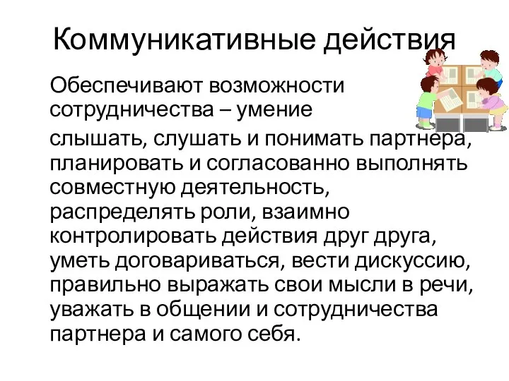 Коммуникативные действия Обеспечивают возможности сотрудничества – умение слышать, слушать и понимать