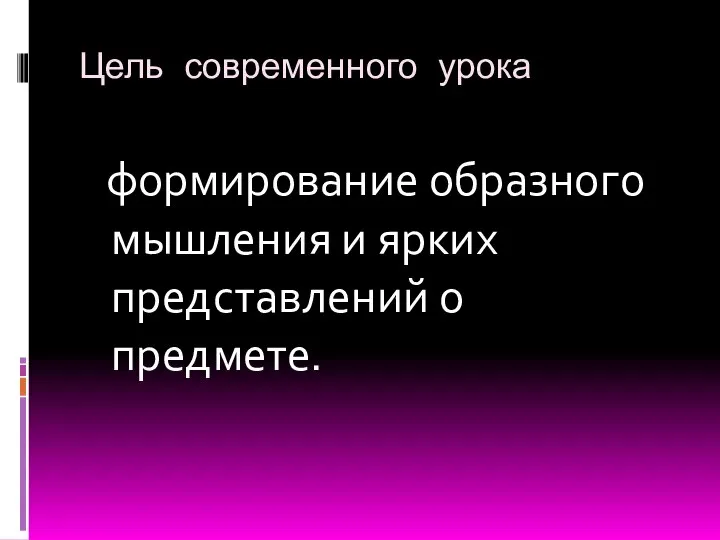 Цель современного урока формирование образного мышления и ярких представлений о предмете.