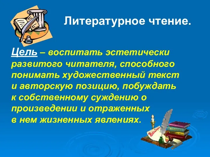 Литературное чтение. Цель – воспитать эстетически развитого читателя, способного понимать художественный