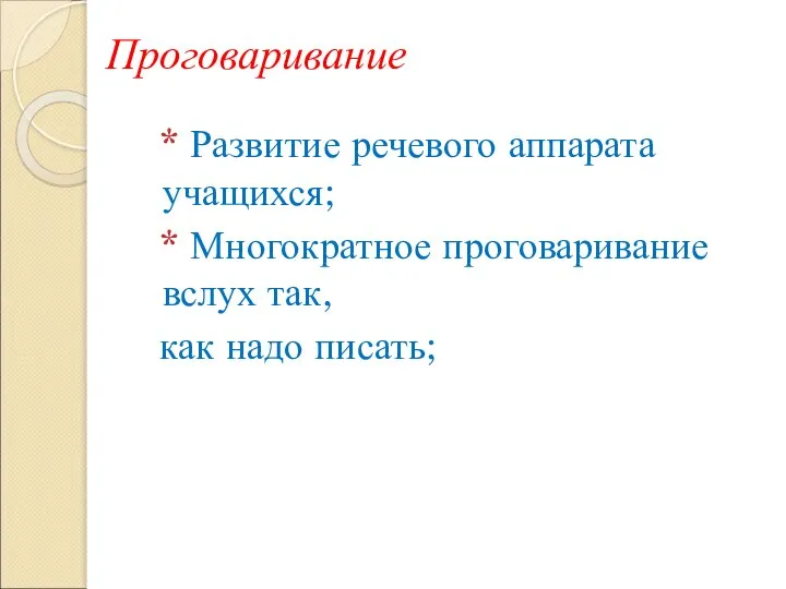 Проговаривание * Развитие речевого аппарата учащихся; * Многократное проговаривание вслух так, как надо писать;