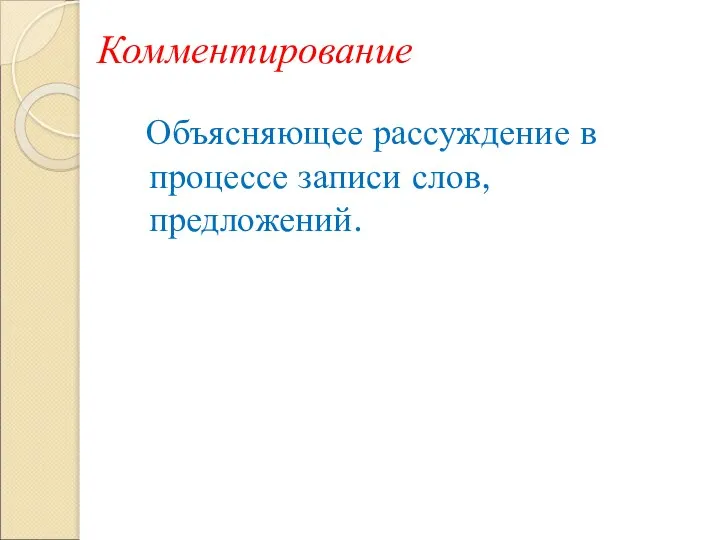 Комментирование Объясняющее рассуждение в процессе записи слов, предложений.