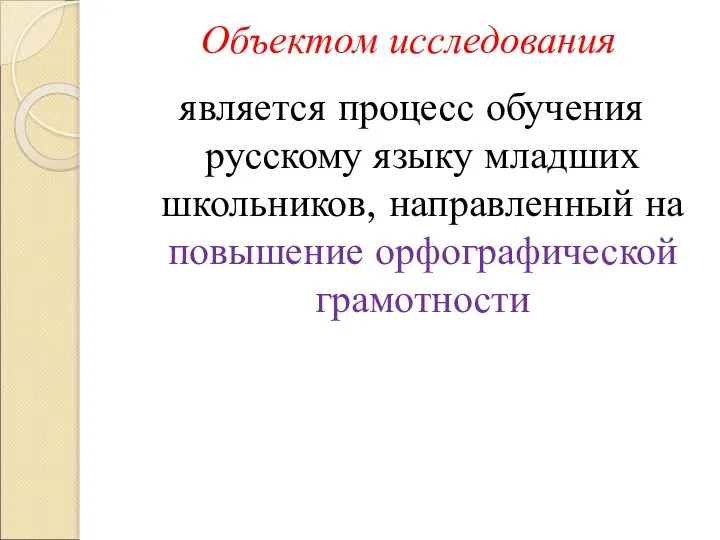 Объектом исследования является процесс обучения русскому языку младших школьников, направленный на повышение орфографической грамотности