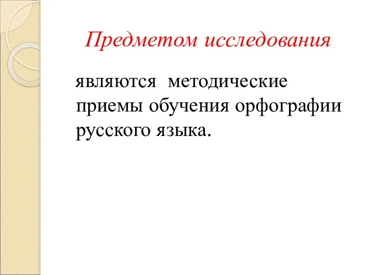 Предметом исследования являются методические приемы обучения орфографии русского языка.