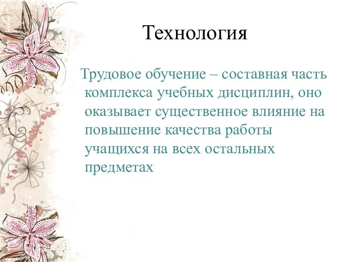 Технология Трудовое обучение – составная часть комплекса учебных дисциплин, оно оказывает