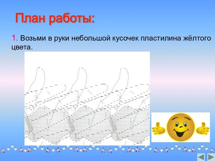 1. Возьми в руки небольшой кусочек пластилина жёлтого цвета. План работы: