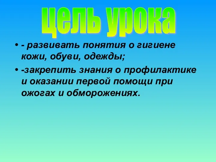 - развивать понятия о гигиене кожи, обуви, одежды; -закрепить знания о