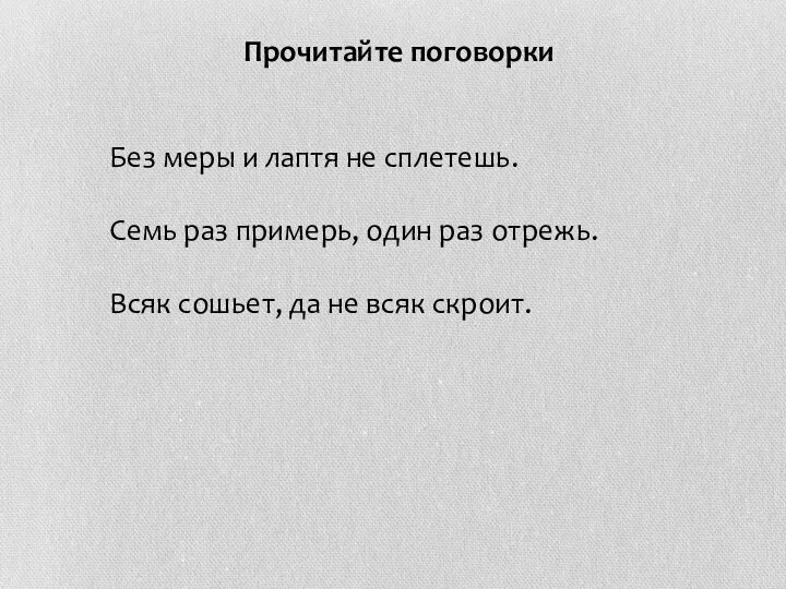 Прочитайте поговорки Без меры и лаптя не сплетешь. Семь раз примерь,