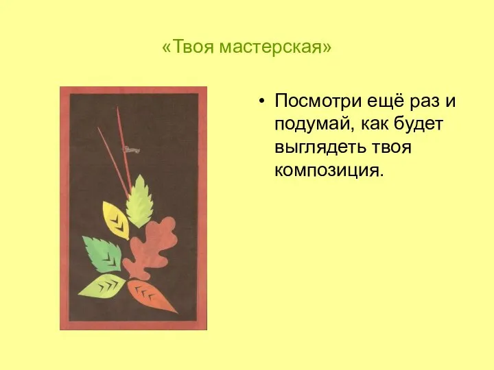 «Твоя мастерская» Посмотри ещё раз и подумай, как будет выглядеть твоя композиция.