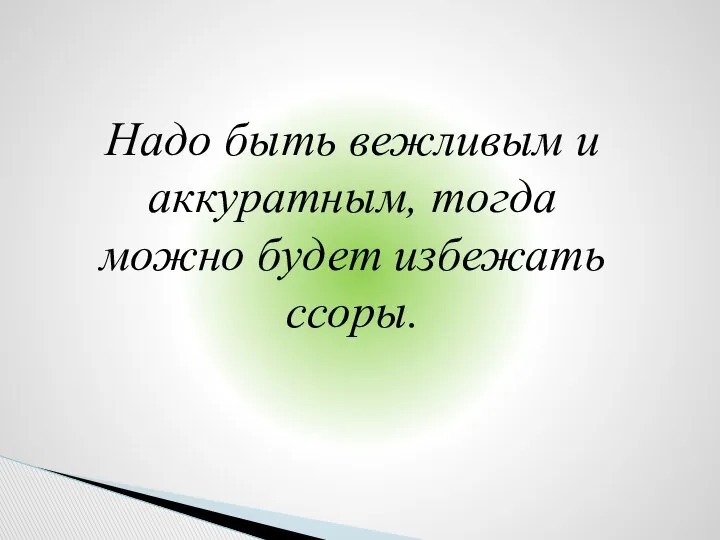 Надо быть вежливым и аккуратным, тогда можно будет избежать ссоры.