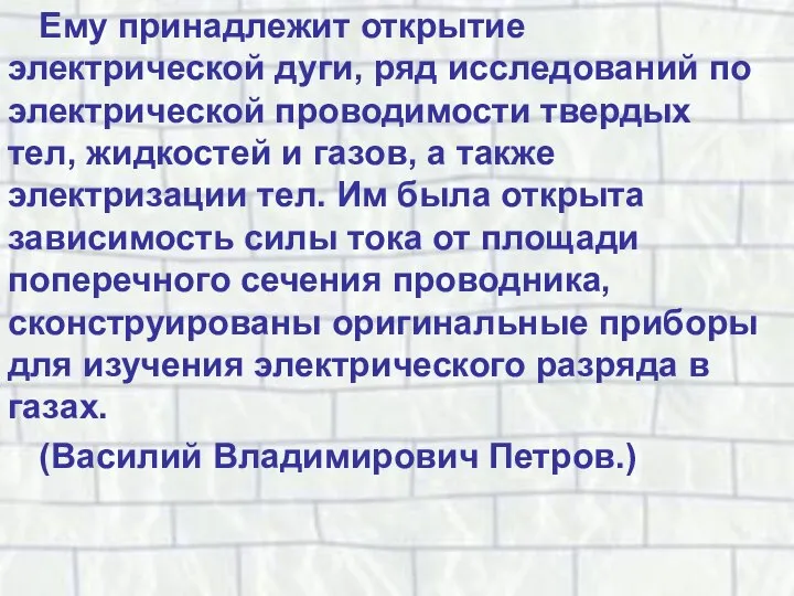 Ему принадлежит открытие электрической дуги, ряд исследований по электрической проводимости твердых