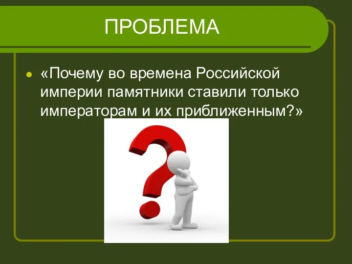 ПРОБЛЕМА «Почему во времена Российской империи памятники ставили только императорам и их приближенным?»