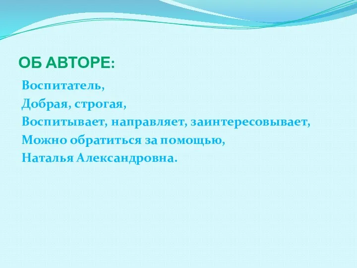 Об авторе: Воспитатель, Добрая, строгая, Воспитывает, направляет, заинтересовывает, Можно обратиться за помощью, Наталья Александровна.