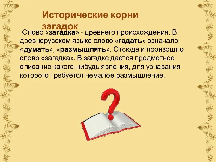 Исторические корни загадок Слово «загадка» - древнего происхождения. В древнерусском языке