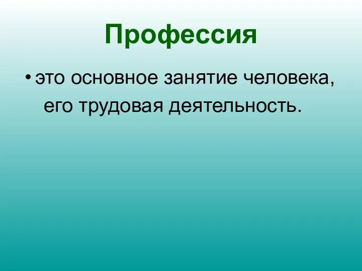 Профессия это основное занятие человека, его трудовая деятельность.