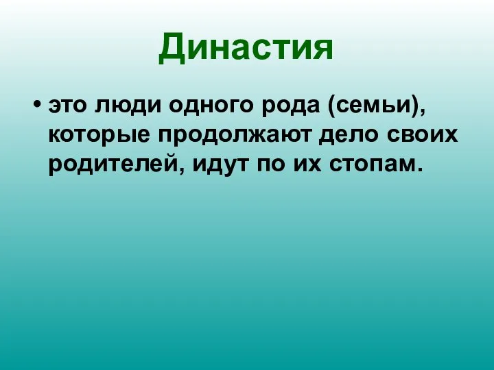 Династия это люди одного рода (семьи), которые продолжают дело своих родителей, идут по их стопам.