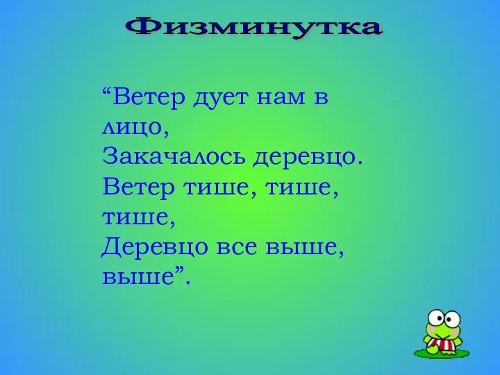 Физминутка “Ветер дует нам в лицо, Закачалось деревцо. Ветер тише, тише, тише, Деревцо все выше, выше”.