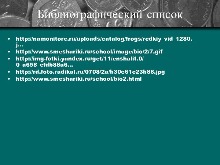 Библиографический список http://namonitore.ru/uploads/catalog/frogs/redkiy_vid_1280. j… http://www.smeshariki.ru/school/image/bio/2/7.gif http://img-fotki.yandex.ru/get/11/enshalit.0/ 0_a658_efdb88a6… http://rd.foto.radikal.ru/0708/2a/b30c61e23b86.jpg http://www.smeshariki.ru/school/bio2.html