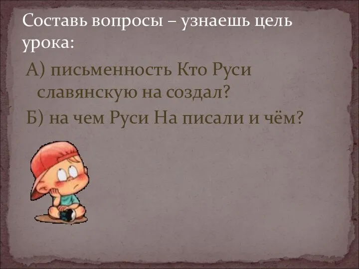 А) письменность Кто Руси славянскую на создал? Б) на чем Руси