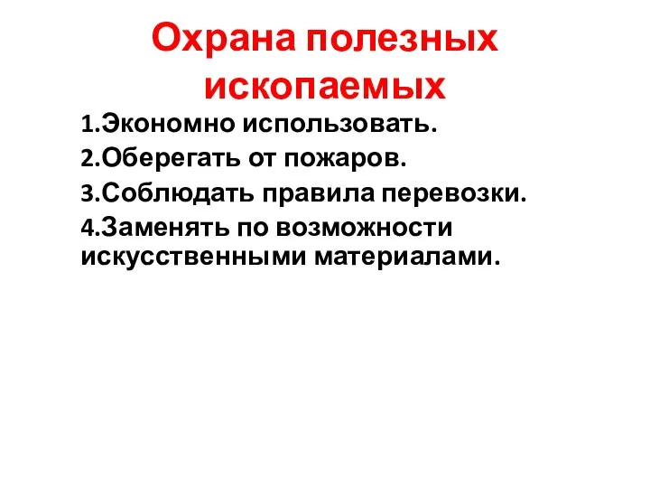 Охрана полезных ископаемых 1.Экономно использовать. 2.Оберегать от пожаров. 3.Соблюдать правила перевозки. 4.Заменять по возможности искусственными материалами.