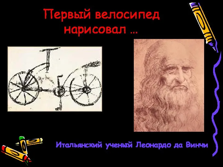 Первый велосипед нарисовал … Итальянский ученый Леонардо да Винчи 1495 год