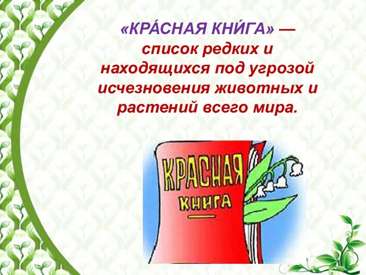 «КРА́СНАЯ КНИ́ГА» — список редких и находящихся под угрозой исчезновения животных и растений всего мира.