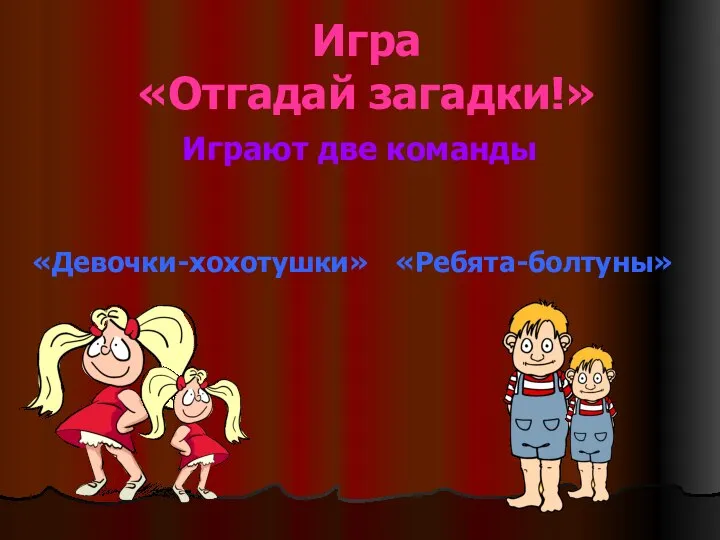 Игра «Отгадай загадки!» Играют две команды «Девочки-хохотушки» «Ребята-болтуны»