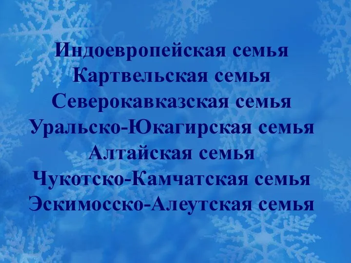 Индоевропейская семья Картвельская семья Северокавказская семья Уральско-Юкагирская семья Алтайская семья Чукотско-Камчатская семья Эскимосско-Алеутская семья