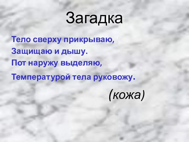 Загадка Тело сверху прикрываю, Защищаю и дышу. Пот наружу выделяю, Температурой тела руковожу. (кожа)