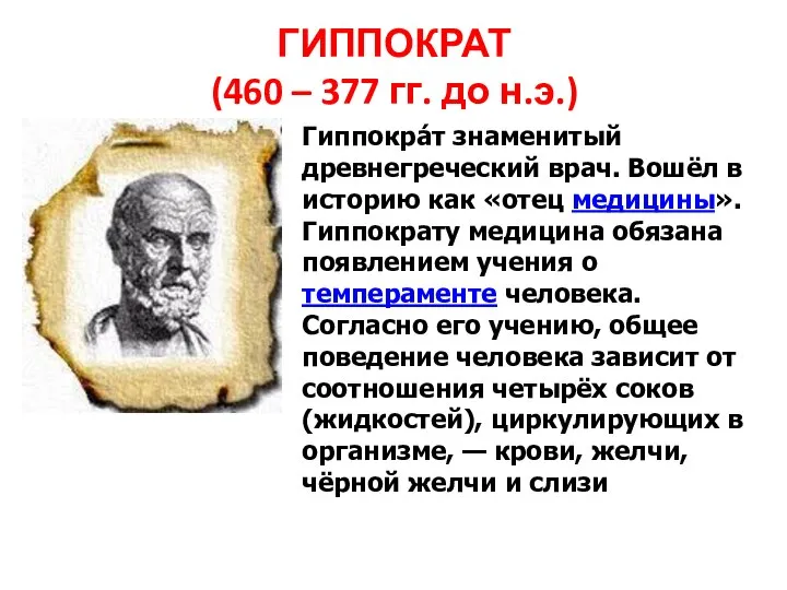 Гиппокра́т знаменитый древнегреческий врач. Вошёл в историю как «отец медицины». Гиппократу