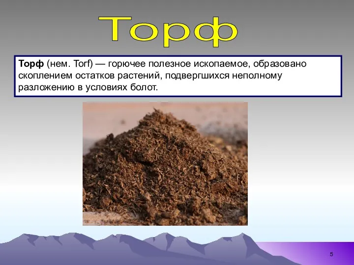 Торф (нем. Torf) — горючее полезное ископаемое, образовано скоплением остатков растений,