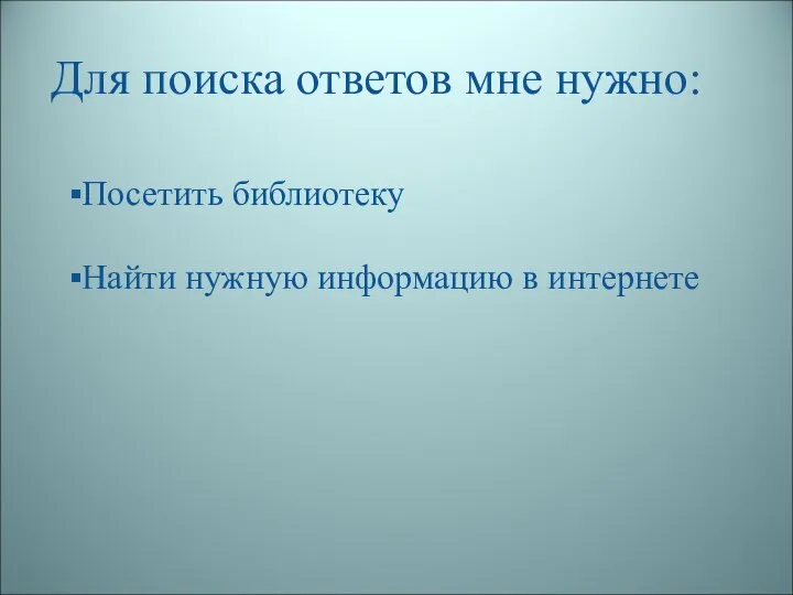 Для поиска ответов мне нужно: Посетить библиотеку Найти нужную информацию в интернете