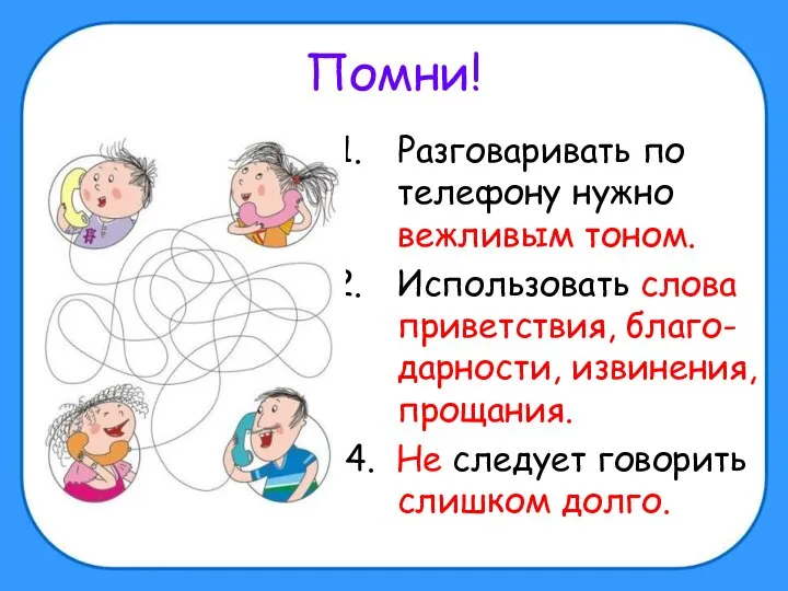 Помни! Разговаривать по телефону нужно вежливым тоном. Использовать слова приветствия, благо-дарности,