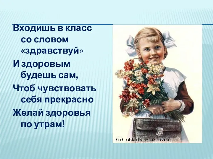 Входишь в класс со словом «здравствуй» И здоровым будешь сам, Чтоб