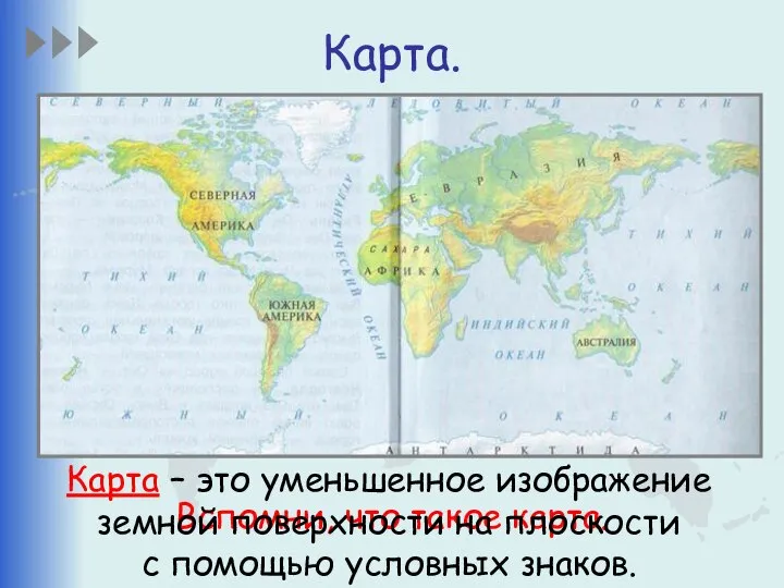 Карта. Вспомни, что такое карта. Карта – это уменьшенное изображение земной