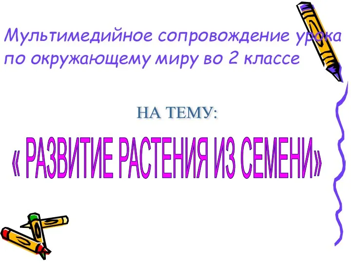 Мультимедийное сопровождение урока по окружающему миру во 2 классе НА ТЕМУ: « РАЗВИТИЕ РАСТЕНИЯ ИЗ СЕМЕНИ»